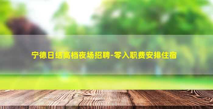 宁德日结高档夜场招聘-零入职费安排住宿