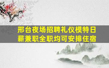 邢台夜场招聘礼仪模特日薪兼职全职均可安排住宿